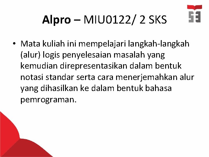 Alpro – MIU 0122/ 2 SKS • Mata kuliah ini mempelajari langkah-langkah (alur) logis