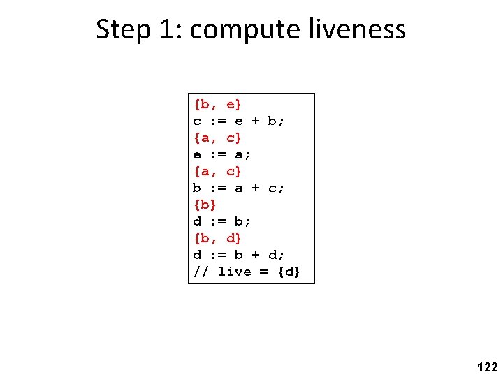 Step 1: compute liveness {b, e} c : = e + b; {a, c}