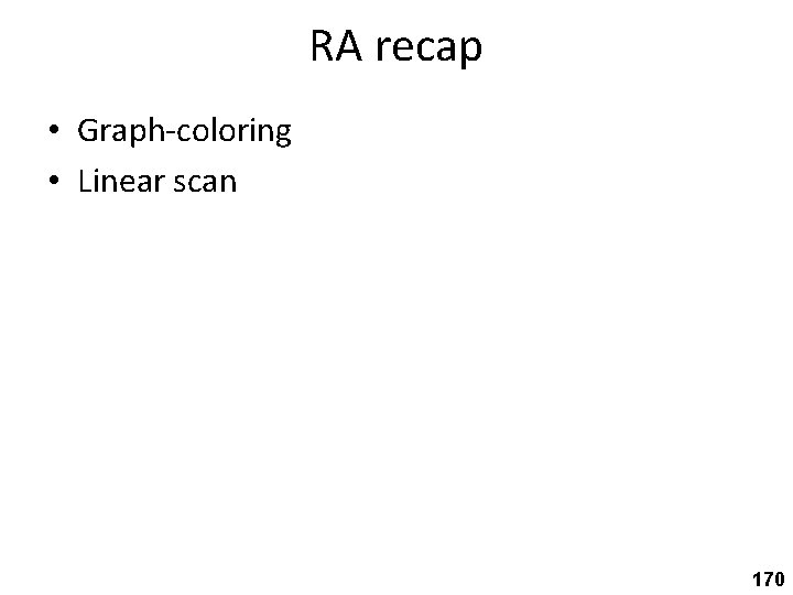 RA recap • Graph-coloring • Linear scan 170 