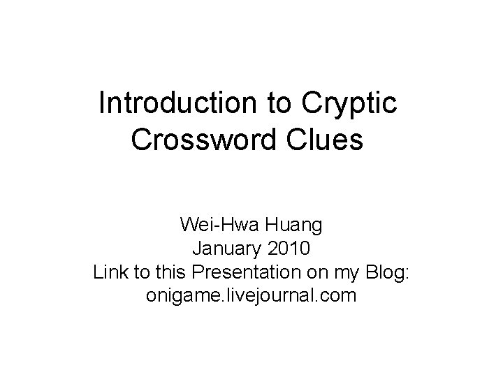 Introduction to Cryptic Crossword Clues Wei-Hwa Huang January 2010 Link to this Presentation on