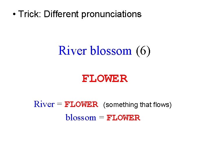  • Trick: Different pronunciations River blossom (6) FLOWER River = FLOWER (something that