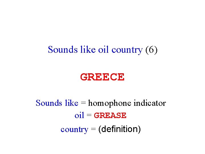 Sounds like oil country (6) GREECE Sounds like = homophone indicator oil = GREASE