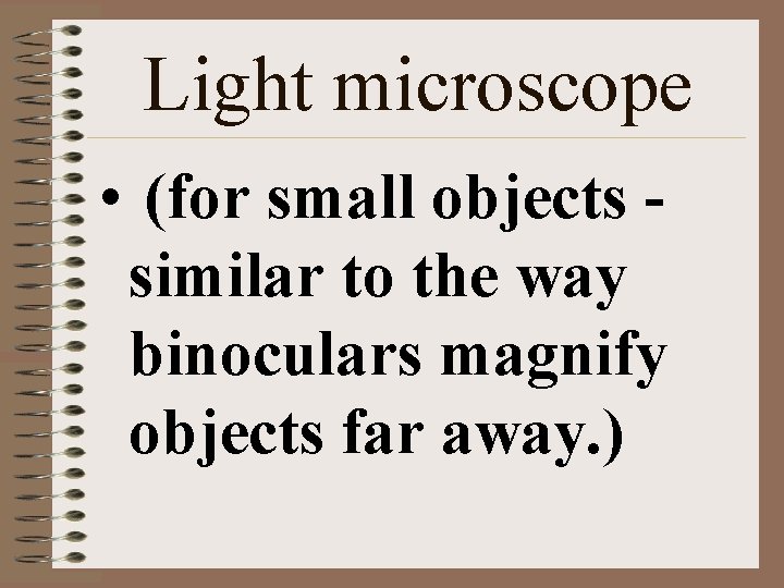 Light microscope • (for small objects similar to the way binoculars magnify objects far