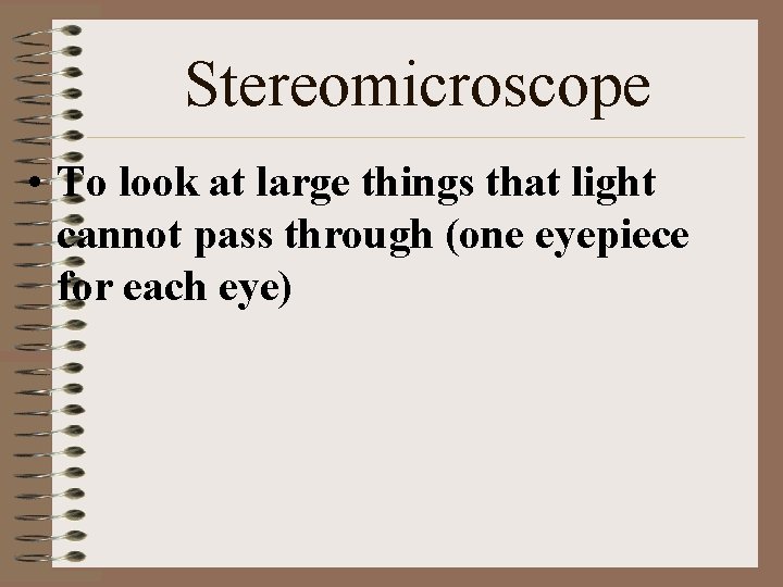 Stereomicroscope • To look at large things that light cannot pass through (one eyepiece