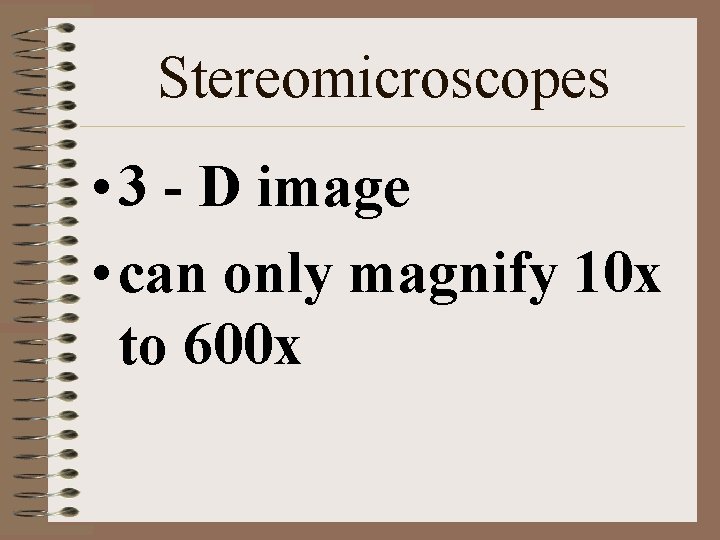Stereomicroscopes • 3 - D image • can only magnify 10 x to 600