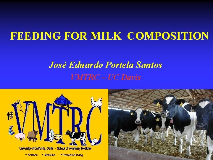 FEEDING FOR MILK COMPOSITION José Eduardo Portela Santos VMTRC – UC Davis 