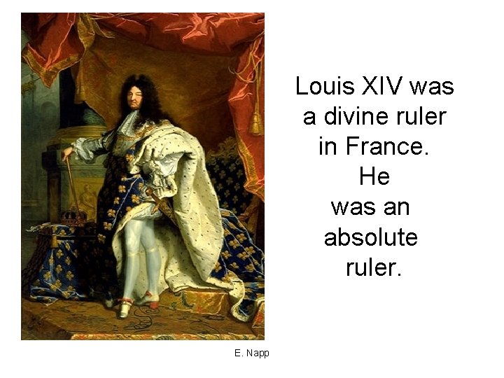 Louis XIV was a divine ruler in France. He was an absolute ruler. E.