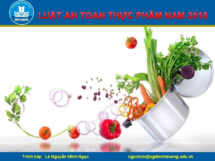 LUẬT AN TOÀN THỰC PHẨM NĂM 2010 Trình bày: Lê Nguyễn Minh Ngọc ngoclnm@sgdbinhduong.