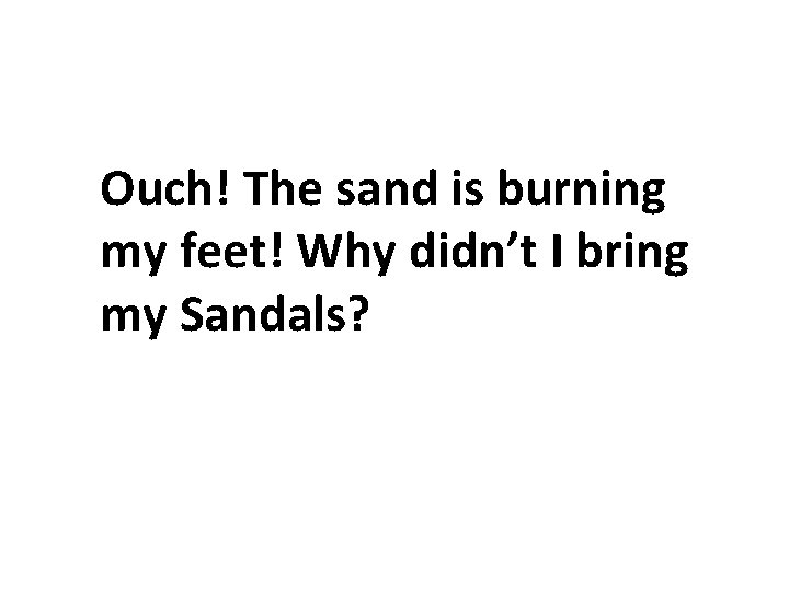 Ouch! The sand is burning my feet! Why didn’t I bring my Sandals? Ouch! The sand is burning my feet! Why didn’t I bring my Sandals?