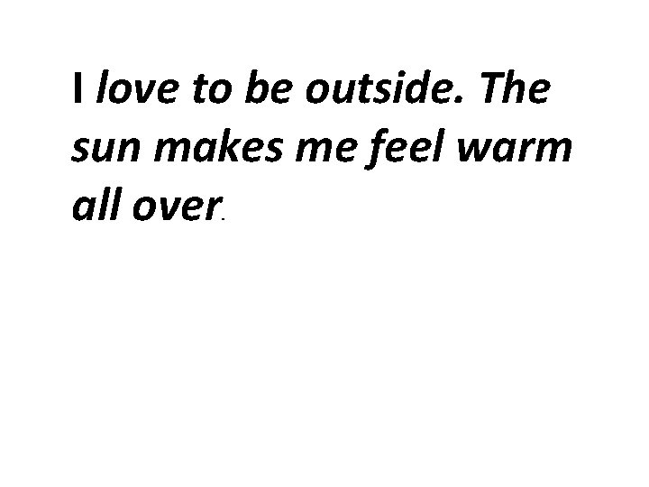 I love to be outside. The sun makes me feel warm all over. I love to be outside. The sun makes me feel warm all over.