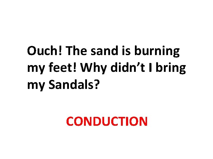 Ouch! The sand is burning my feet! Why didn’t I bring my Sandals? CONDUCTION Ouch! The sand is burning my feet! Why didn’t I bring my Sandals? CONDUCTION