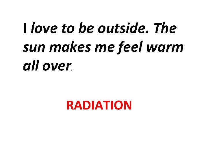 I love to be outside. The sun makes me feel warm all over. RADIATION I love to be outside. The sun makes me feel warm all over. RADIATION
