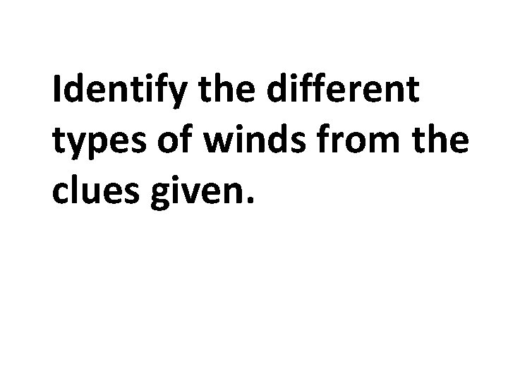 Identify the different types of winds from the clues given. Identify the different types of winds from the clues given.