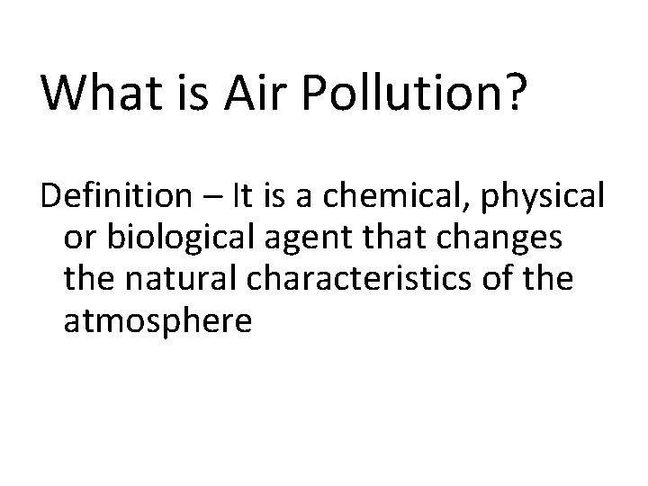 What is Air Pollution? Definition – It is a chemical, physical or biological agent What is Air Pollution? Definition – It is a chemical, physical or biological agent
