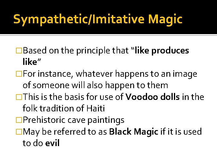 Sympathetic/Imitative Magic �Based on the principle that “like produces like” �For instance, whatever happens