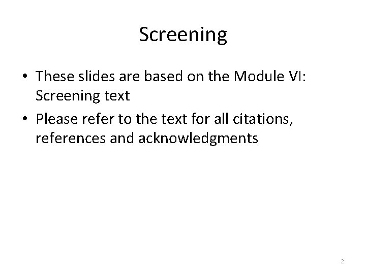 Screening • These slides are based on the Module VI: Screening text • Please
