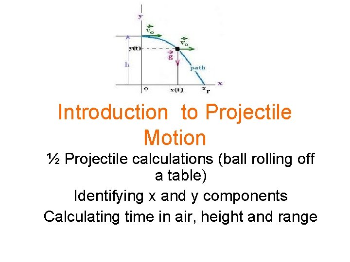 Introduction to Projectile Motion ½ Projectile calculations (ball rolling off a table) Identifying x