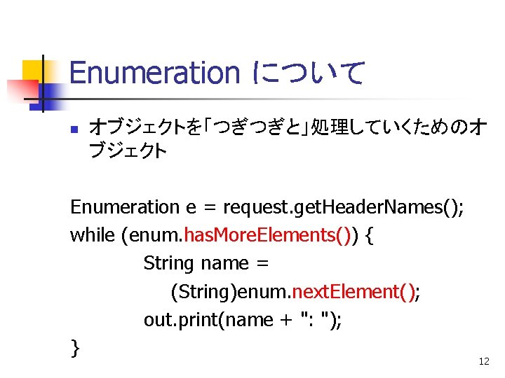 Enumeration について n オブジェクトを「つぎつぎと」処理していくためのオ ブジェクト Enumeration e = request. get. Header. Names(); while (enum.
