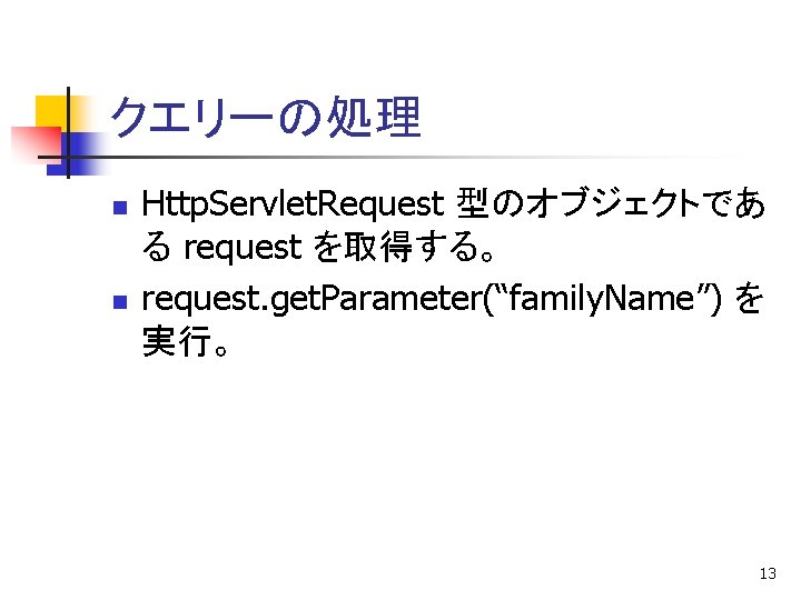 クエリーの処理 n n Http. Servlet. Request 型のオブジェクトであ る request を取得する。 request. get. Parameter(“family. Name”)