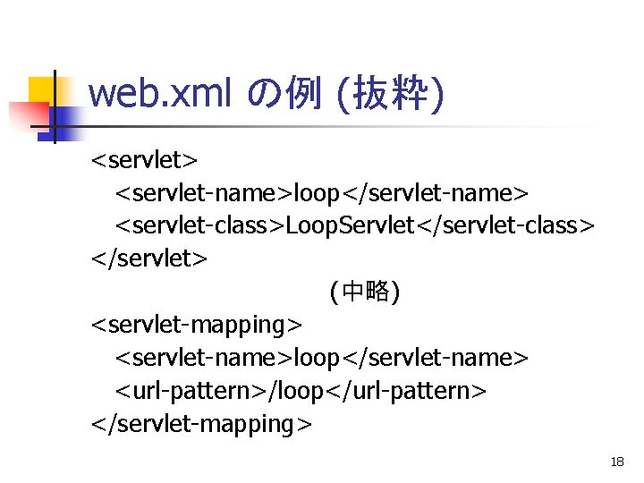 web. xml の例 (抜粋) <servlet> <servlet-name>loop</servlet-name> <servlet-class>Loop. Servlet</servlet-class> </servlet> (中略) <servlet-mapping> <servlet-name>loop</servlet-name> <url-pattern>/loop</url-pattern> </servlet-mapping>