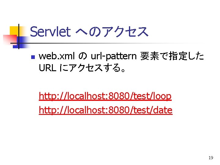 Servlet へのアクセス n web. xml の url-pattern 要素で指定した URL にアクセスする。 http: //localhost: 8080/test/loop http: