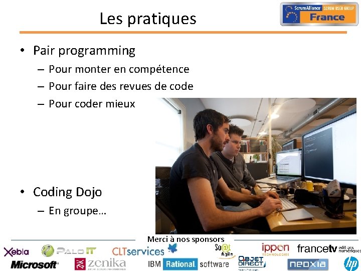 Les pratiques • Pair programming – Pour monter en compétence – Pour faire des