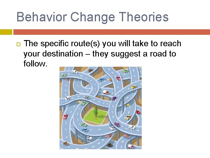 Behavior Change Theories The specific route(s) you will take to reach your destination –