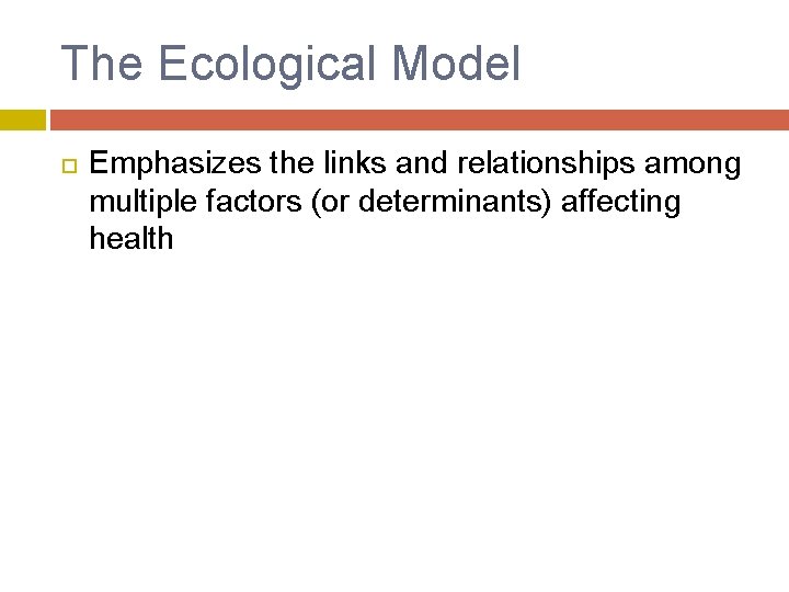 The Ecological Model Emphasizes the links and relationships among multiple factors (or determinants) affecting