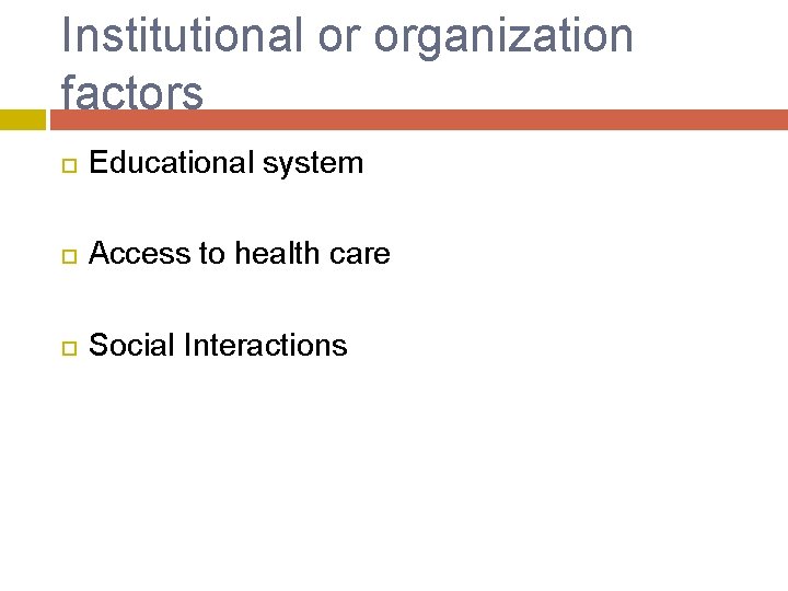Institutional or organization factors Educational system Access to health care Social Interactions 