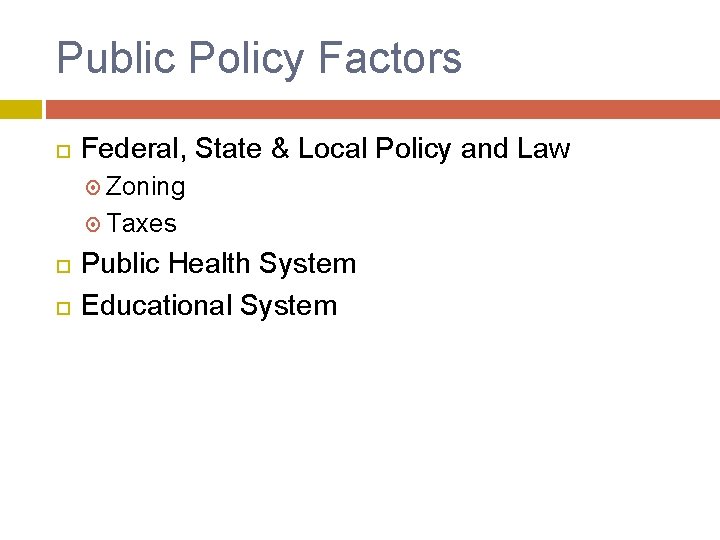 Public Policy Factors Federal, State & Local Policy and Law Zoning Taxes Public Health