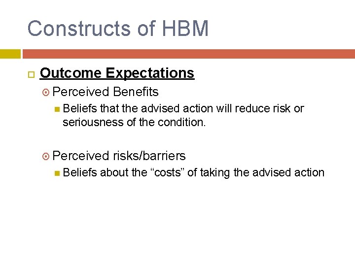 Constructs of HBM Outcome Expectations Perceived Benefits Beliefs that the advised action will reduce