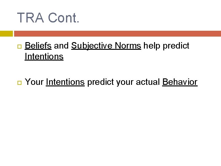 TRA Cont. Beliefs and Subjective Norms help predict Intentions Your Intentions predict your actual