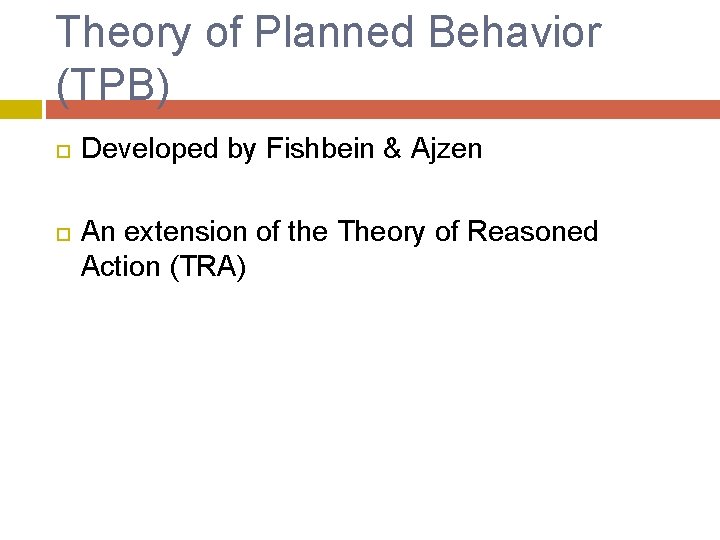 Theory of Planned Behavior (TPB) Developed by Fishbein & Ajzen An extension of the