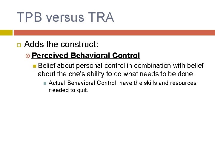 TPB versus TRA Adds the construct: Perceived Behavioral Control Belief about personal control in