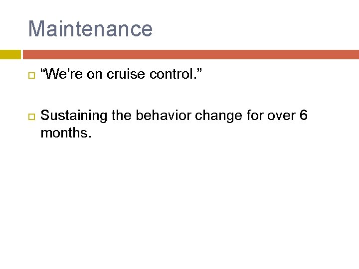 Maintenance “We’re on cruise control. ” Sustaining the behavior change for over 6 months.