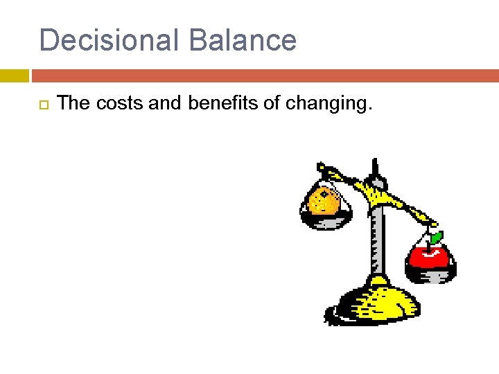 Decisional Balance The costs and benefits of changing. 