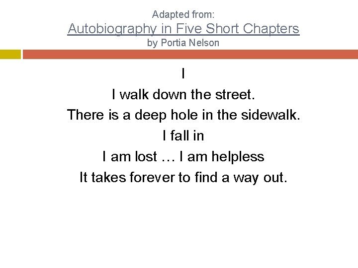 Adapted from: Autobiography in Five Short Chapters by Portia Nelson I I walk down
