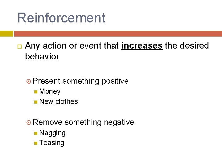 Reinforcement Any action or event that increases the desired behavior Present something positive Money