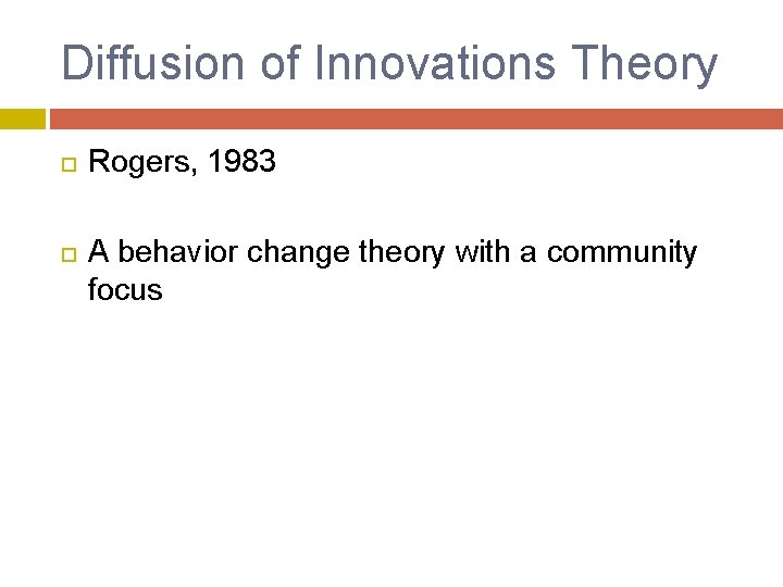 Diffusion of Innovations Theory Rogers, 1983 A behavior change theory with a community focus