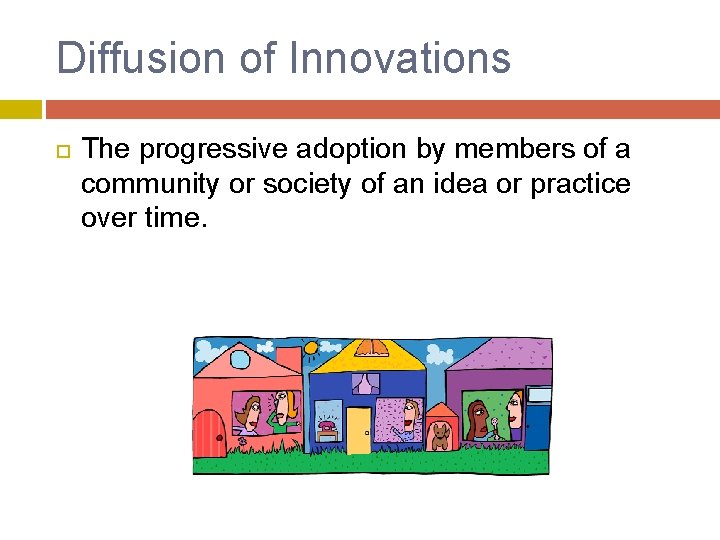 Diffusion of Innovations The progressive adoption by members of a community or society of