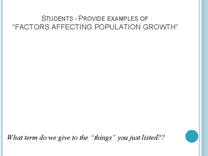 STUDENTS - PROVIDE EXAMPLES OF “FACTORS AFFECTING POPULATION GROWTH” What term do we give