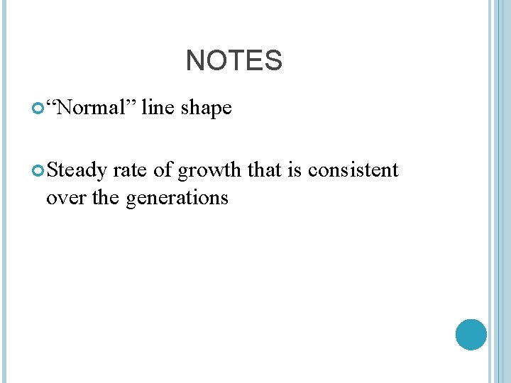 NOTES “Normal” Steady line shape rate of growth that is consistent over the generations