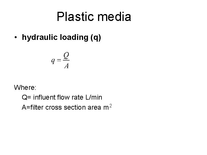 Plastic media • hydraulic loading (q) Where: Q= influent flow rate L/min A=filter cross