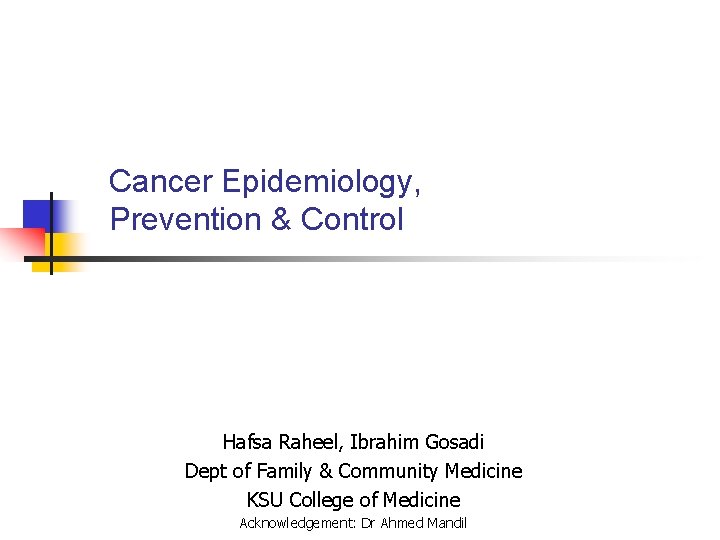  Cancer Epidemiology, Prevention & Control Hafsa Raheel, Ibrahim Gosadi Dept of Family &