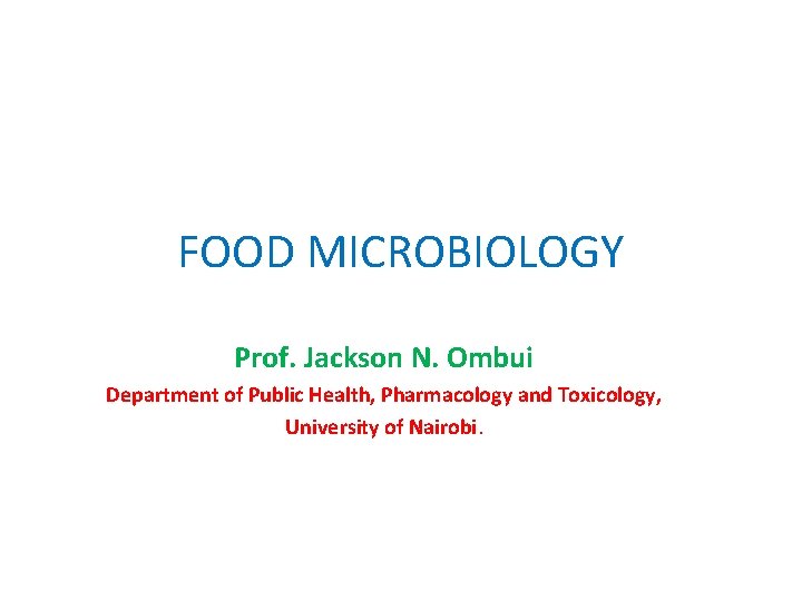 FOOD MICROBIOLOGY Prof. Jackson N. Ombui Department of Public Health, Pharmacology and Toxicology, University