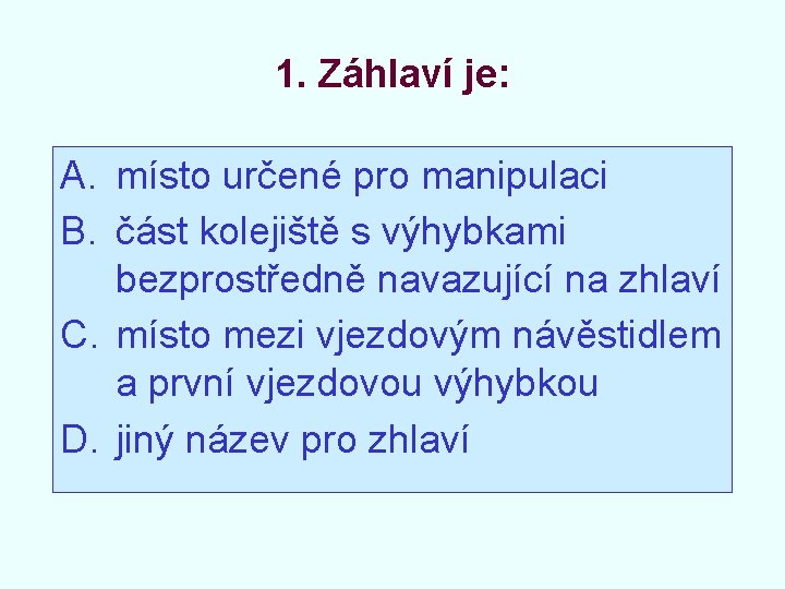 1. Záhlaví je: A. místo určené pro manipulaci B. část kolejiště s výhybkami bezprostředně