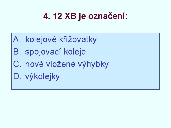 4. 12 XB je označení: A. B. C. D. kolejové křižovatky spojovací koleje nově