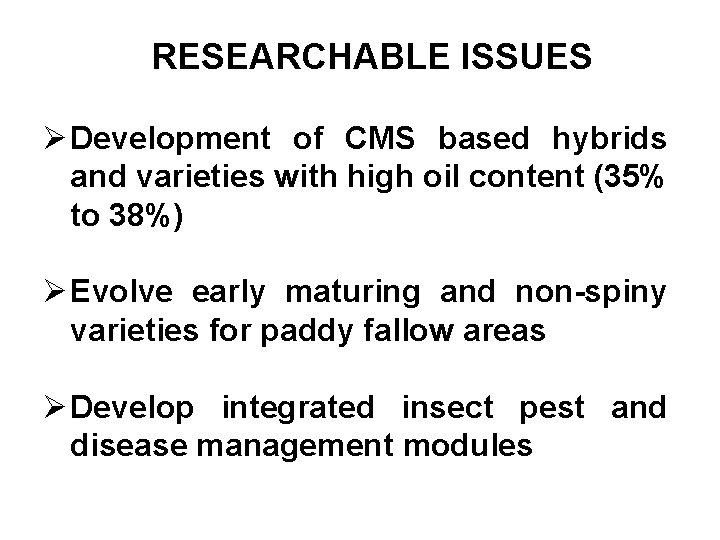 RESEARCHABLE ISSUES Ø Development of CMS based hybrids and varieties with high oil content