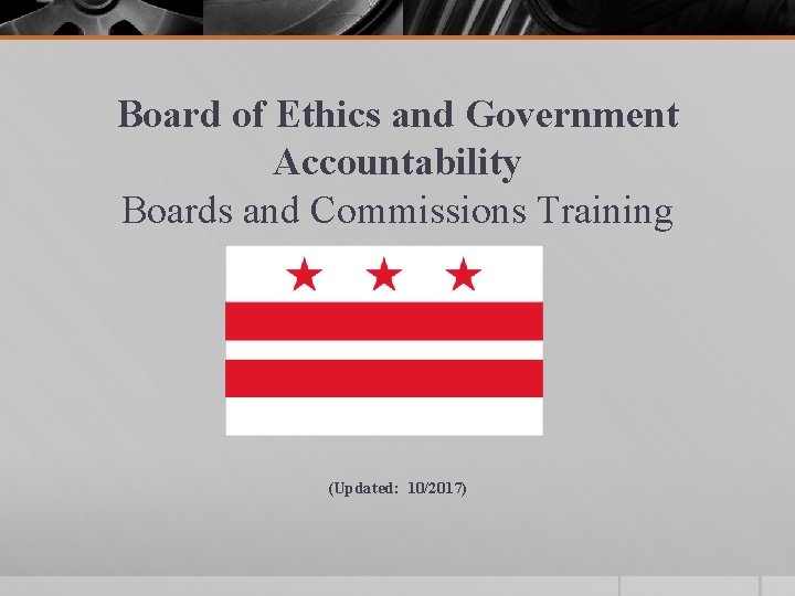 Board of Ethics and Government Accountability Boards and Commissions Training (Updated: 10/2017) 