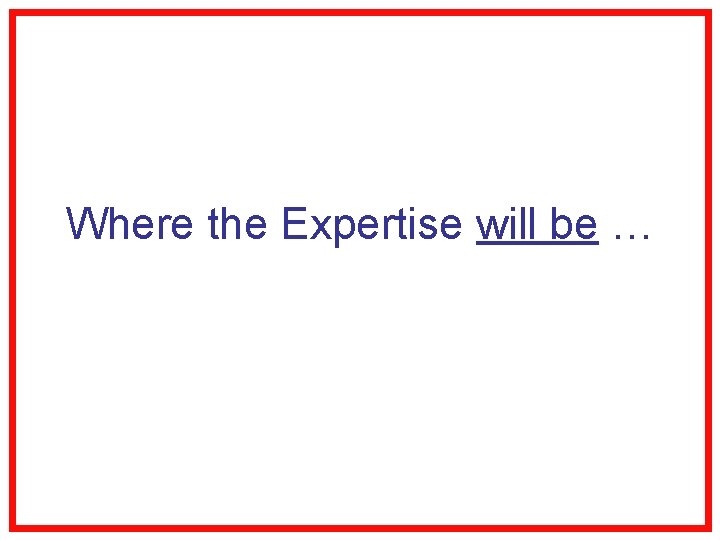 Where the Expertise will be … 